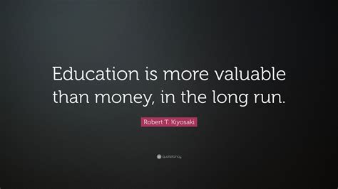 Robert T Kiyosaki Quote “education Is More Valuable Than Money In