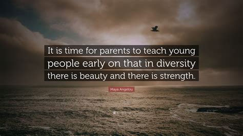 These 50 maya angelou quotes about love, life and success will help you discover her inner beauty and her impact on our community even today. Maya Angelou Quote: "It is time for parents to teach young people early on that in diversity ...