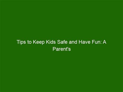Tips To Keep Kids Safe And Have Fun A Parents Guide To Childhood