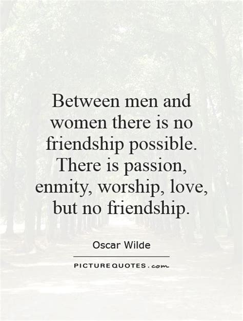 Between Men And Women There Is No Friendship Possible There Is