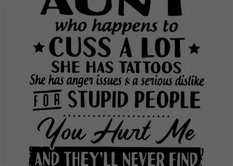 I Am The Lucky One I Have A Crazy Aunt Who Happens To Cuss A Lot She Has Tattoos For A Stupid