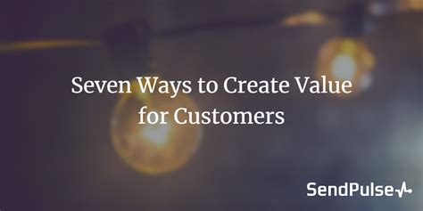 Seven Ways To Create Value For Customers Sendpulse Blog