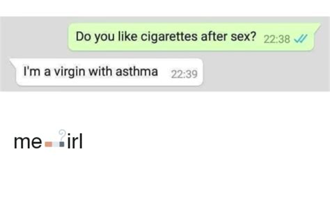 do you like cigarettes after sex 2238 i m a virgin with asthma 2239 me🚬irl sex meme on me me