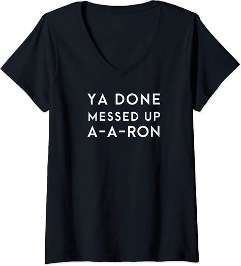 Womens Ya Done Messed Up Aaron Shirt V Neck T Shirt Clothing