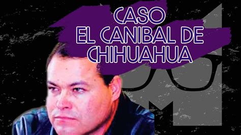 CASO GILBERTO ORTEGA EL CANÍBAL DE CHIHUAHUA RESUELTO YouTube
