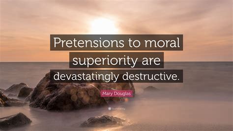 Mary Douglas Quote Pretensions To Moral Superiority Are Devastatingly