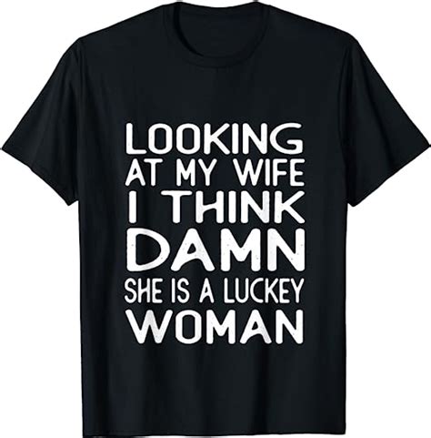 Looking At My Wife I Think Damn Shes A Lucky Woman T Shirt