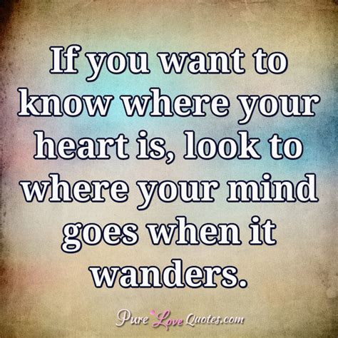 Quote If You Want To Know Where Your Heart Is Look Where Your Mind Goes
