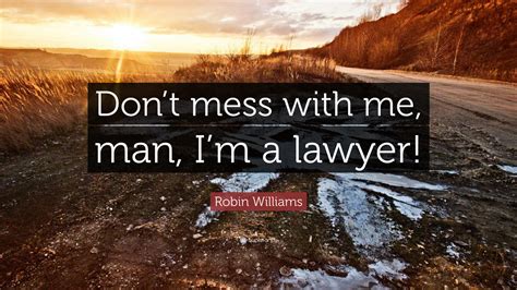Don't quote me on that lyrics. a member of the stands4 network. Robin Williams Quote: "Don't mess with me, man, I'm a lawyer!" (12 wallpapers) - Quotefancy