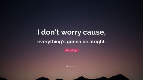 Alicia Keys Quote “i Dont Worry Cause Everythings Gonna Be Alright”