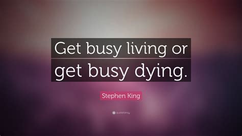 A collection that will change your life forever! Stephen King Quote: "Get busy living or get busy dying." (24 wallpapers) - Quotefancy