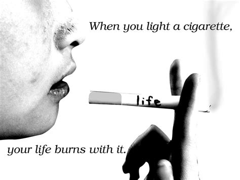When You Light A Cigarette Your Life Burns With It Smoking Quote