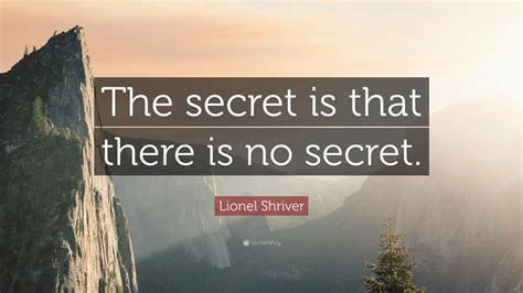 Lionel Shriver Quote The Secret Is That There Is No Secret