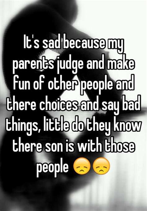 Its Sad Because My Parents Judge And Make Fun Of Other