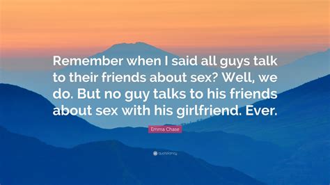 Emma Chase Quote “remember When I Said All Guys Talk To Their Friends About Sex Well We Do