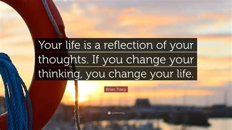 Some changes look negative on the surface but you will soon realize that space is being created in your life for leo tolstoy. Brian Tracy Quote: "Your life is a reflection of your thoughts. If you change your thinking, you ...