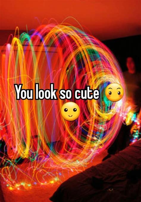 You Look So Cute 😶🙂