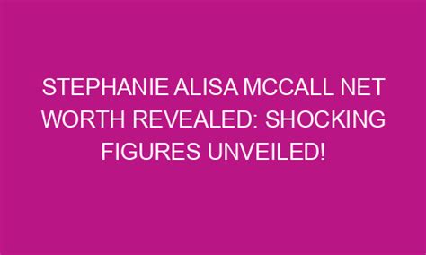 Stephanie Alisa Mccall Net Worth Revealed Shocking Figures Unveiled