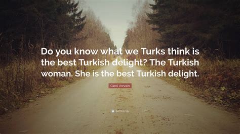Carol Vorvain Quote “do You Know What We Turks Think Is The Best