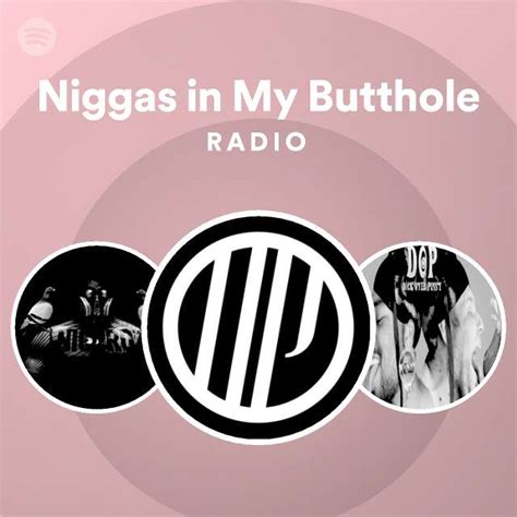 Niggas In My Butthole Radio Playlist By Spotify Spotify