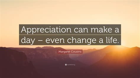 Margaret Cousins Quote Appreciation Can Make A Day Even Change A Life