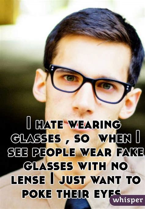I Hate Wearing Glasses So When I See People Wear Fake Glasses With No Lense I Just Want To