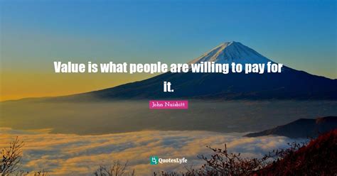 Value Is What People Are Willing To Pay For It Quote By John