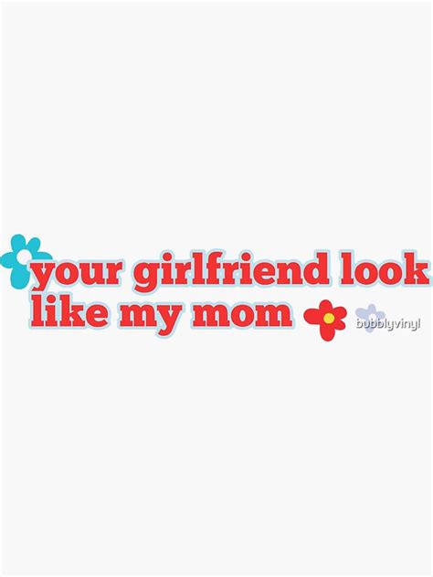 Your Girlfriend Look Like My Mom Sticker For Sale By Bubblyvinyl