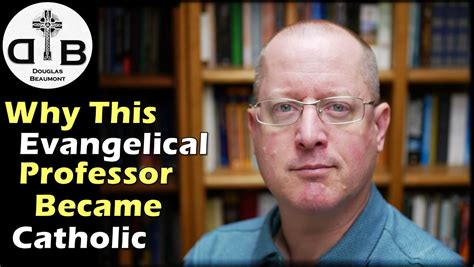 Why This Evangelical Professor Became Catholic Douglas Beaumont