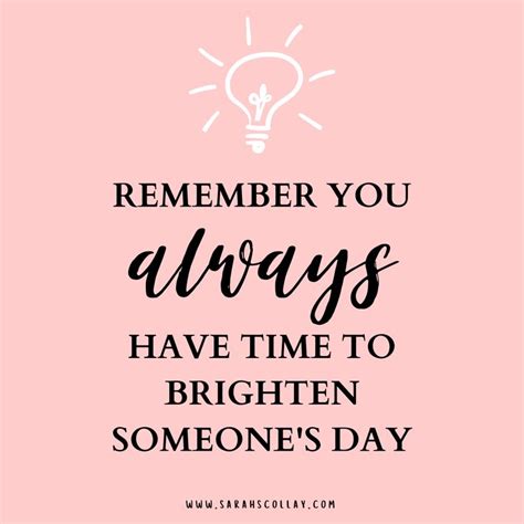 You Always Have Time To Brighten Someones Day Make Someone Smile