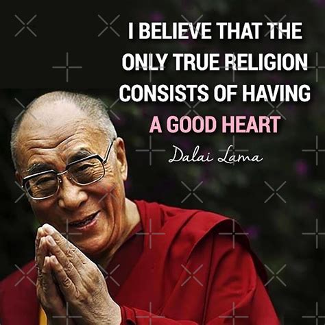 i believe that the only true religion consists of having a good heart dalai lama quote art by