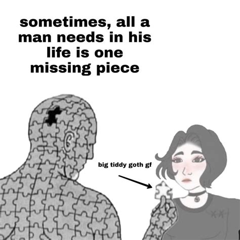 Big Tiddy Goth Gf Sometimes All A Person Needs Is One Missing Piece Know Your Meme
