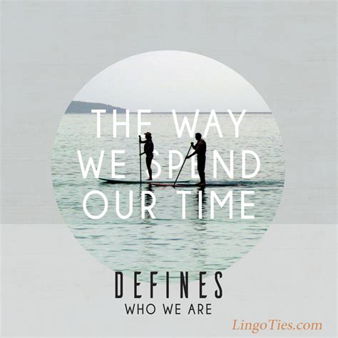 Quote The Way We Spend Our Time Defines Who We Are Lingoties