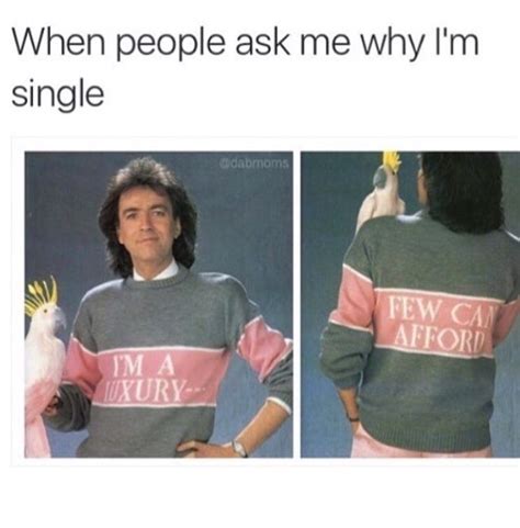 The format is similar to the i'm ok meme. When people ask me why I'm single.