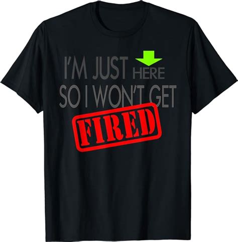 i m just here so i won t get fired t shirt clothing