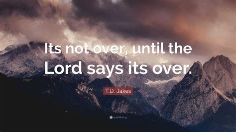 Td Jakes Quote Its Not Over Until The Lord Says Its Over