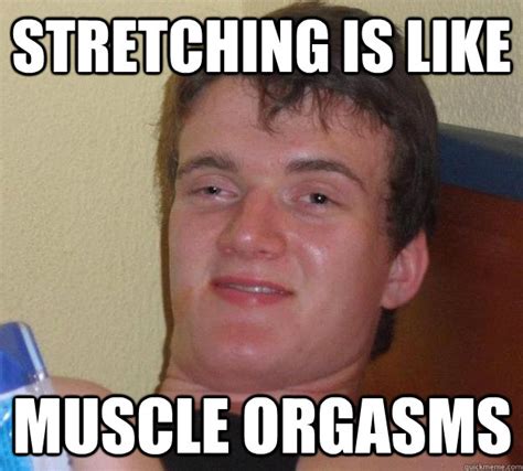 Stretching Is Like Muscle Orgasms 10 Guy Quickmeme