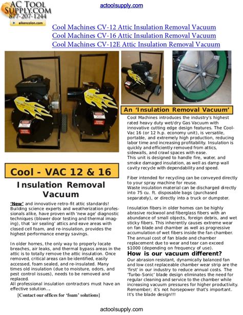 These powerful vacuums are designed for fast efficient removal or fire, smoke and water damaged insulation from attics, sidewalls and crawl spaces. Cool Machines Insulation Vacuum (Removal)