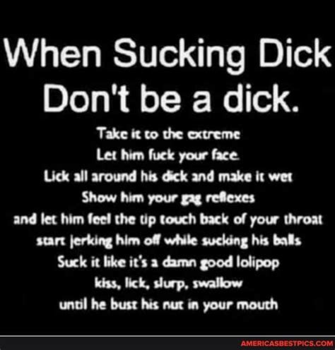 when sucking dick don t be a dick take it to the extreme let him fuek your face lick all