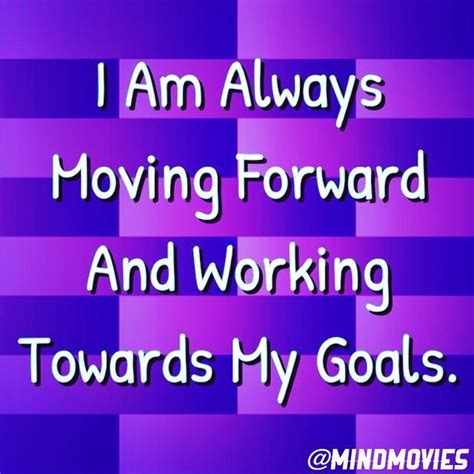 I Am Always Moving Forward And Working Towards My Goals