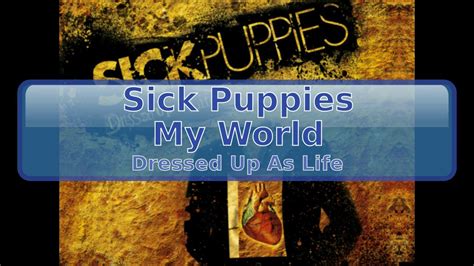 This is a video for the song my world by sick puppies.(if there lyrics are wrong, i'm sorry, i made this at like 3 in the morning.) Sick Puppies - My World HD, HQ - YouTube
