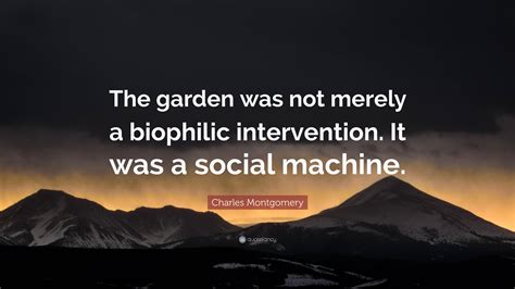 Charles Montgomery Quote The Garden Was Not Merely A Biophilic