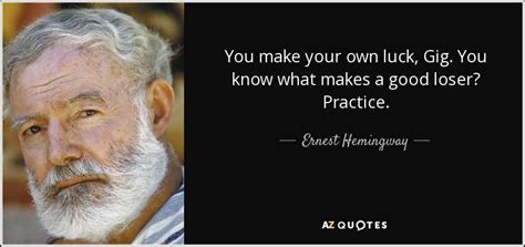 We did not find results for: Ernest Hemingway quote: You make your own luck, Gig. You know what makes...