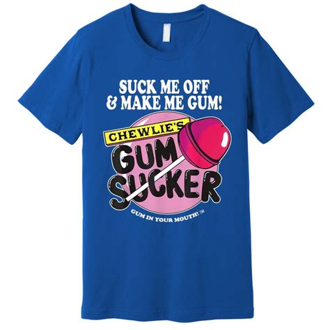 Suck Me Off And Make Me Gum Chewlies Gum Sucker Premium T Shirt