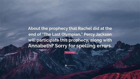 367 quotes have been tagged as prophecy: Rick Riordan Quote: "About the prophecy that Rachel did at the end of "The Last Olympian," Percy ...