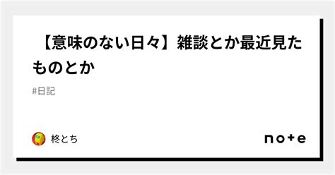 【意味のない日々】雑談とか最近見たものとか｜柊とち