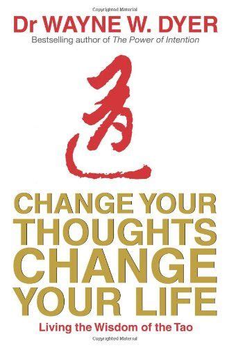Change Your Thoughts Change Your Life Living The Wisdom Of The Tao By