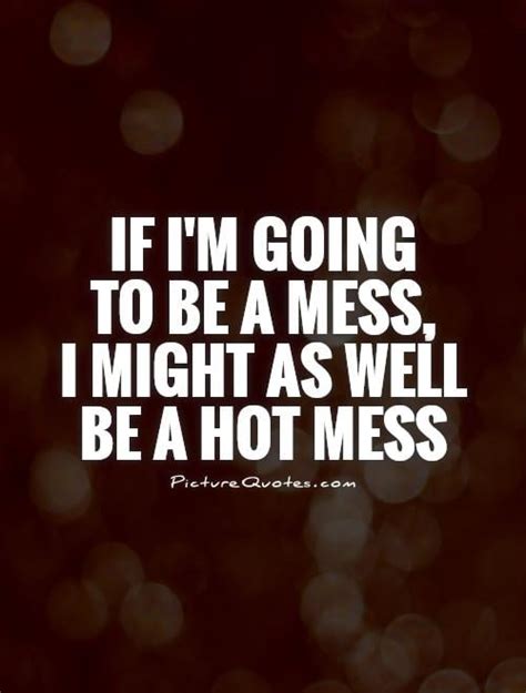 Being A Hot Mess Quotes Quotesgram