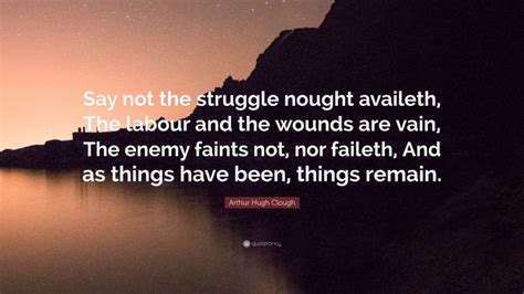 Arthur Hugh Clough Quote “say Not The Struggle Nought Availeth The
