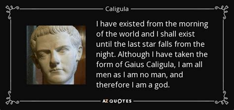 I have existed from the morning of the world and i shall exist until the last star falls from the night. TOP 5 QUOTES BY CALIGULA | A-Z Quotes